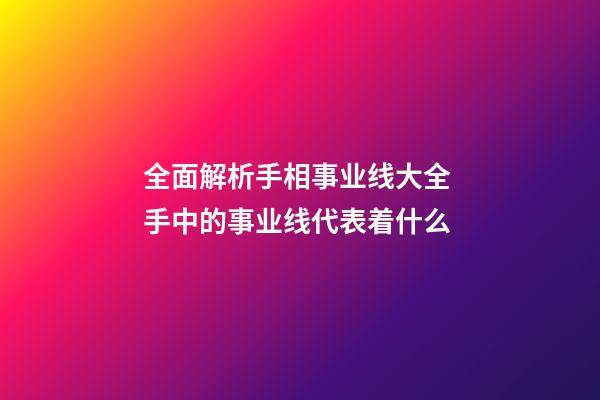 全面解析手相事业线大全 手中的事业线代表着什么